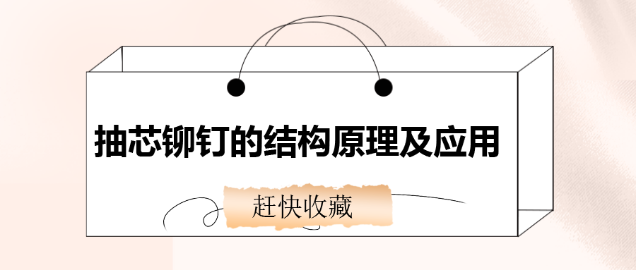 抽芯鉚釘的結構原理及應用，還不趕快收藏！
