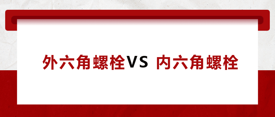  外六角螺栓  VS 內六角螺栓，我該怎么選