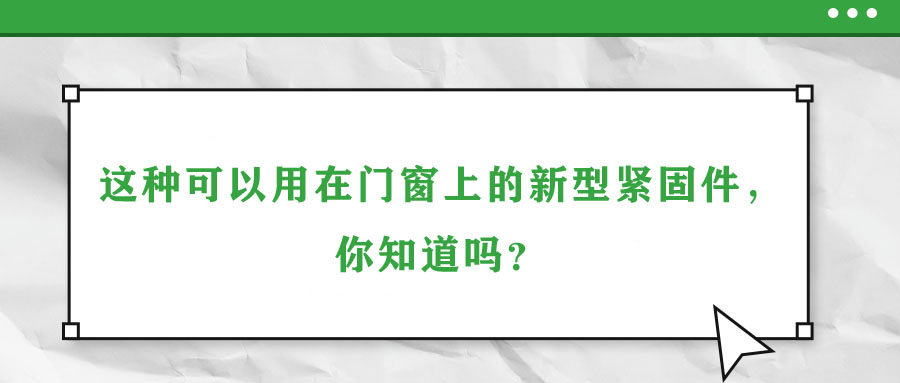 這種可以用在門窗上的新型緊固件，你知道嗎？