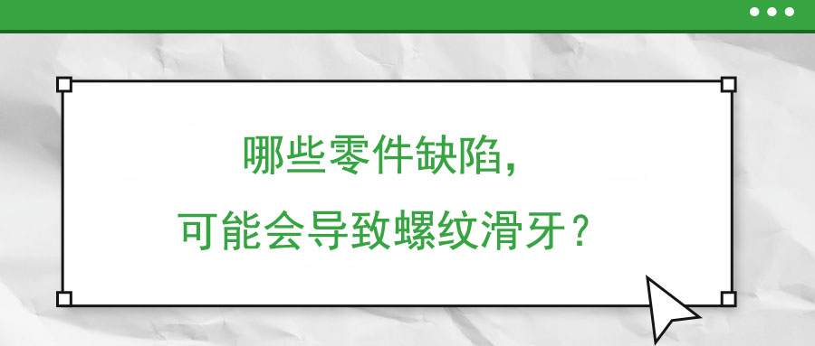 哪些零件缺陷，可能會導致螺紋滑牙？