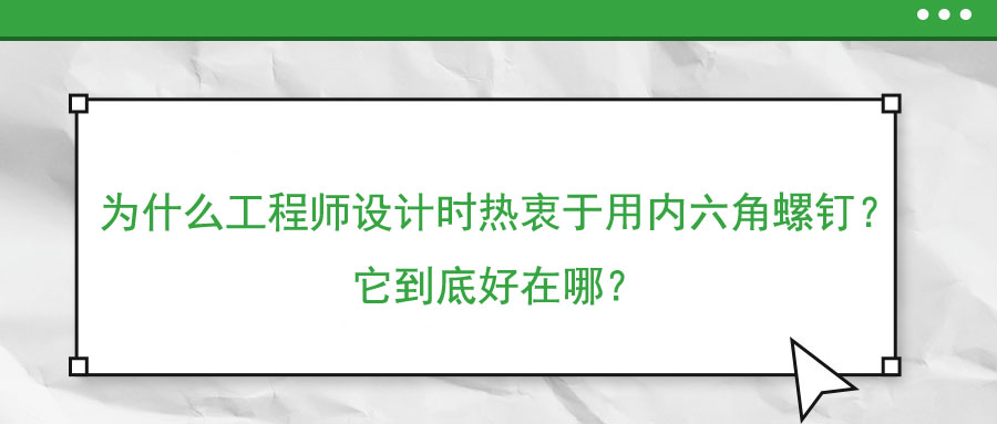 為什么工程師設(shè)計(jì)時(shí)熱衷于用內(nèi)六角螺釘？它到底好在哪？