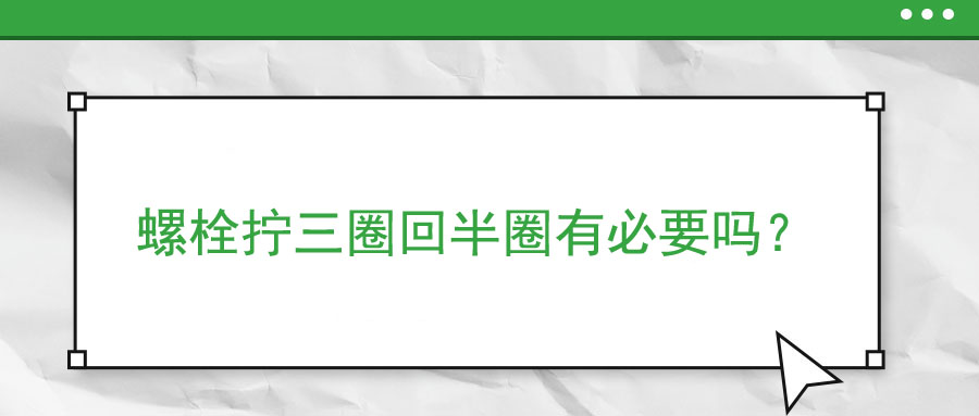 螺栓擰三圈回半圈有必要嗎？