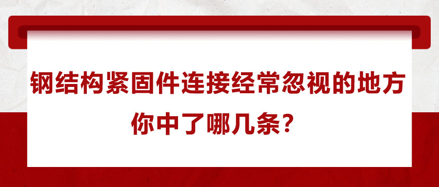 鋼結(jié)構(gòu)緊固件連接經(jīng)常忽視的地方，你中了哪幾條？