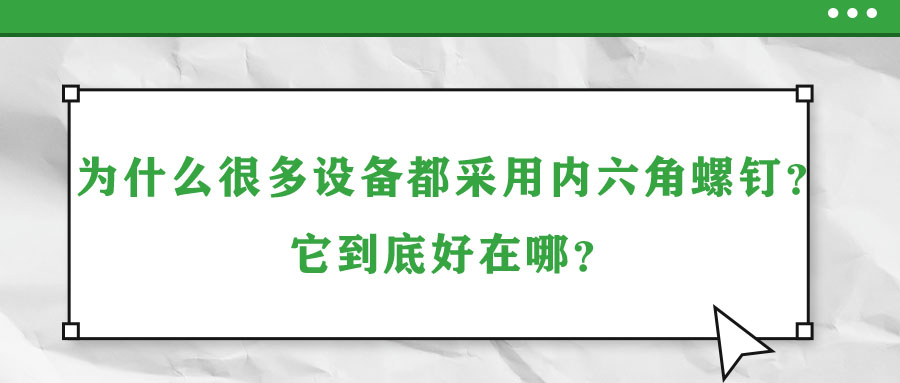 為什么很多設備都采用內六角螺釘？它到底好在哪？