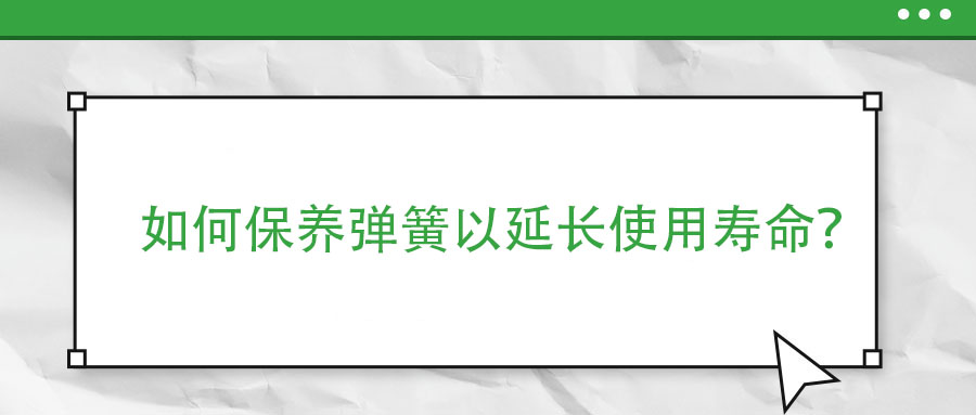 如何保養彈簧以延長使用壽命？