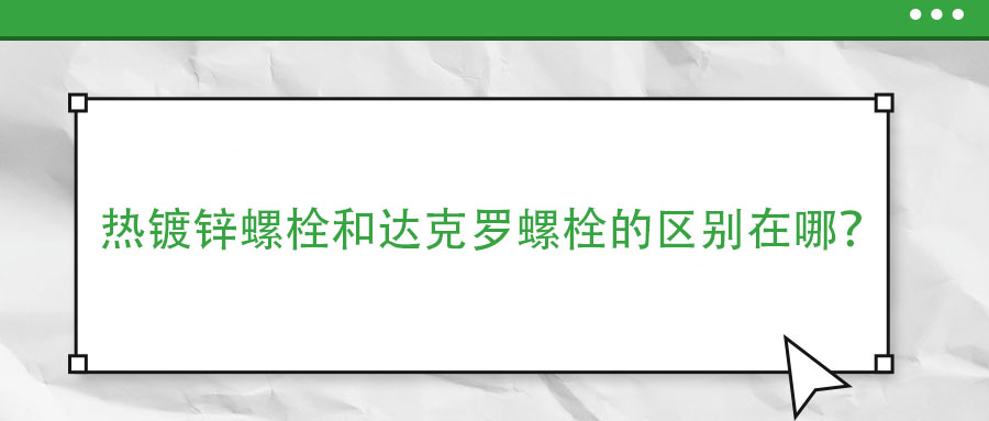 熱鍍鋅螺栓和達克羅螺栓的區別在哪？