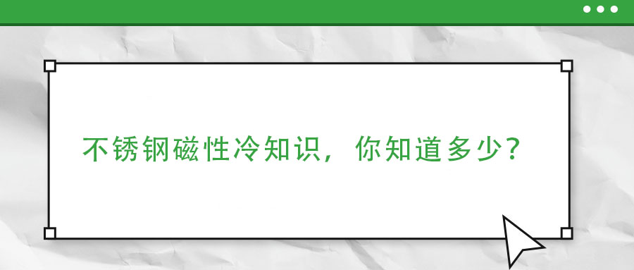 不銹鋼磁性冷知識(shí)，你了解多少？