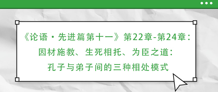《論語·先進篇第十一》第22章-第24章：因材施教、生死相托、為臣之道：孔子與弟子間的三種相處模式