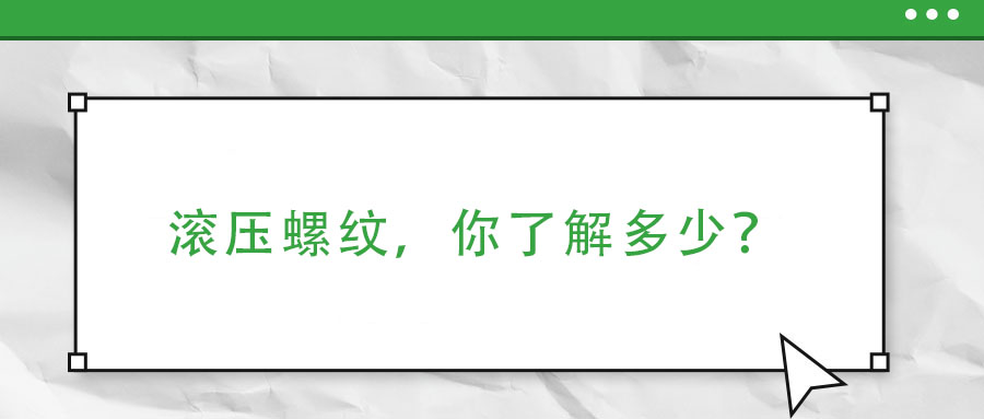 滾壓螺紋，你了解多少？