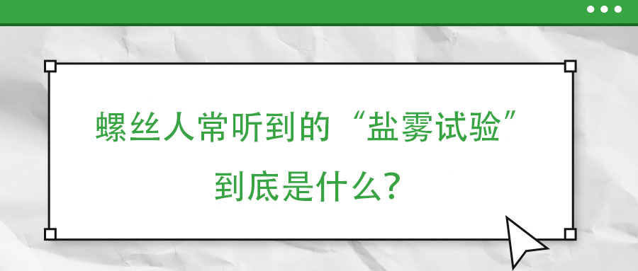 螺絲人常聽到的“鹽霧試驗”到底是什么？