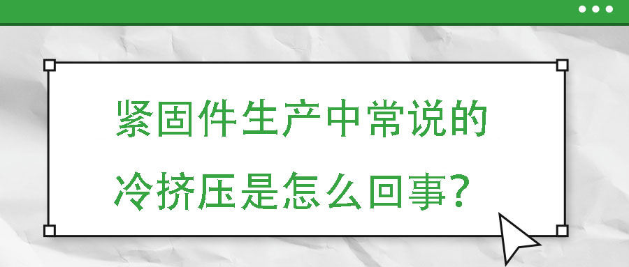 緊固件生產中常說的冷擠壓是怎么回事？
