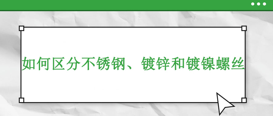 如何區分不銹鋼、鍍鋅和鍍鎳螺絲
