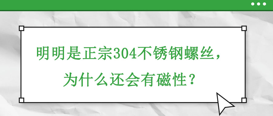 明明是正宗304不銹鋼螺絲，為什么還會有磁性？