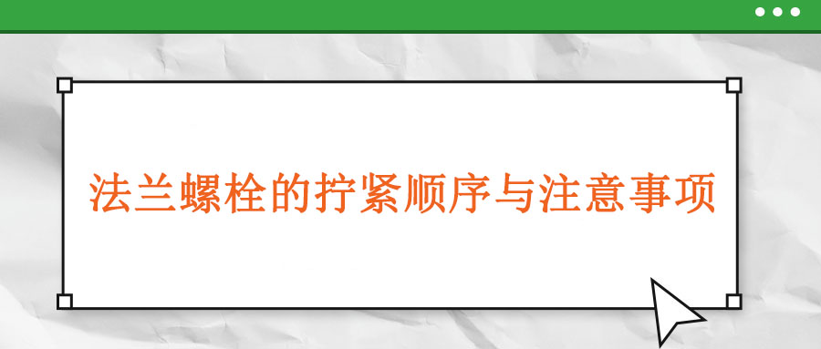 法蘭螺栓的擰緊順序與注意事項