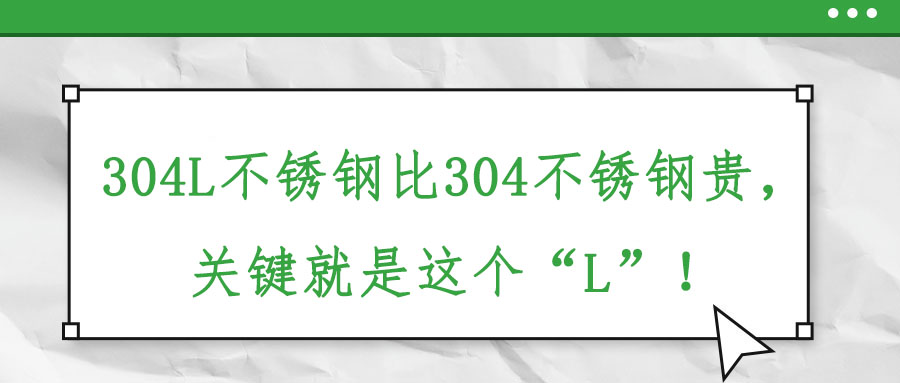 304L不銹鋼比304不銹鋼貴，關鍵就是這個“L”！