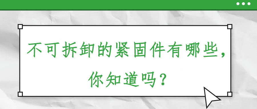 不可拆卸的緊固件有哪些，你知道嗎？