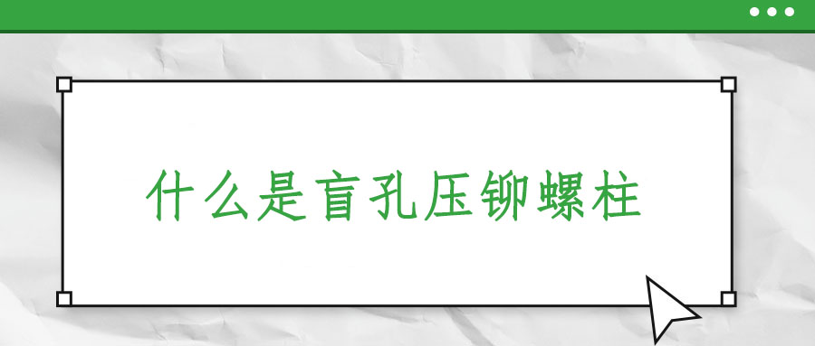 什么是盲孔壓鉚螺柱