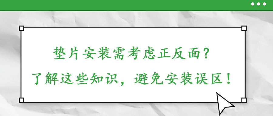 墊片安裝需考慮正反面？了解這些知識，避免安裝誤區！