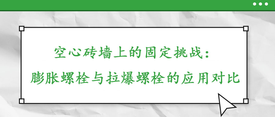 空心磚墻上的固定挑戰(zhàn)：膨脹螺栓與拉爆螺栓的應(yīng)用對(duì)比