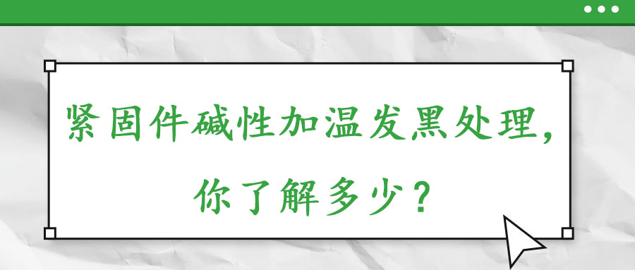 緊固件堿性加溫發(fā)黑處理，你了解多少？