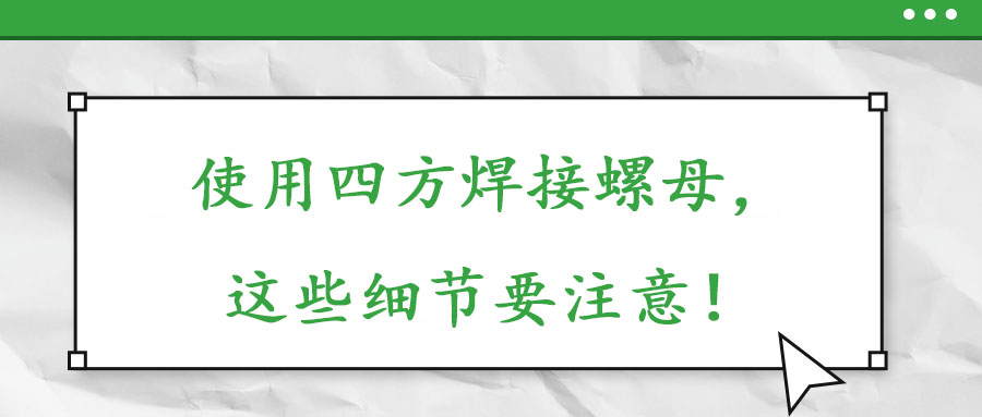 使用四方焊接螺母，這些細節(jié)要注意！