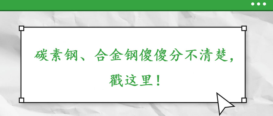 碳素鋼、合金鋼傻傻分不清楚，戳這里！