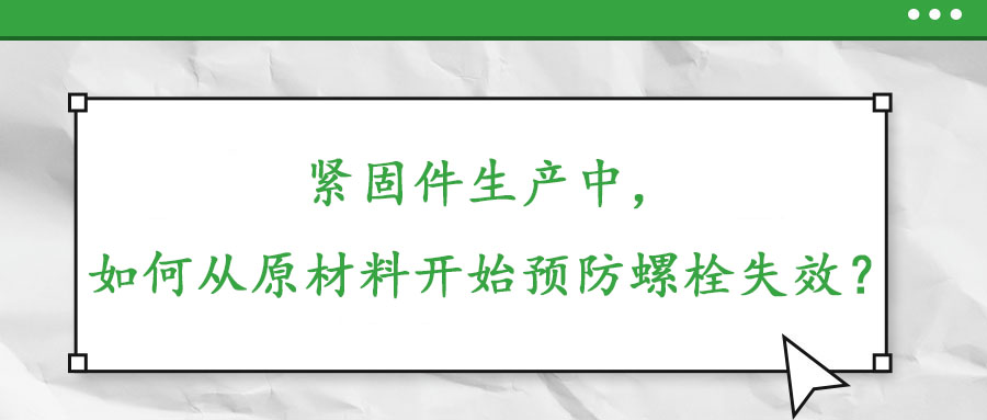 緊固件生產中，如何從原材料開始預防螺栓失效？