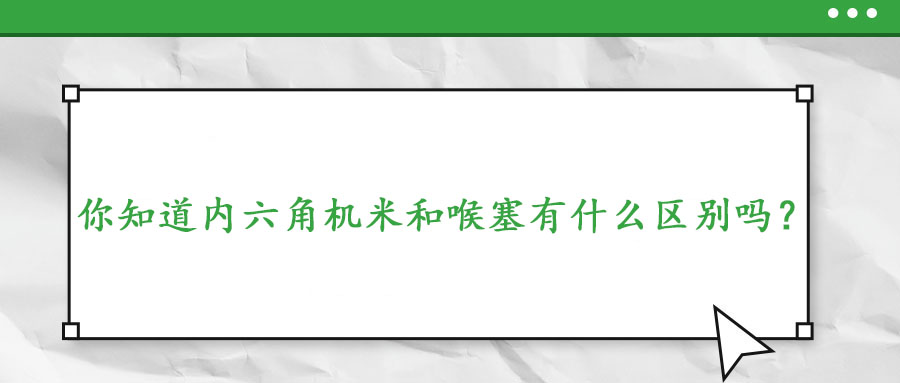 你知道內六角機米和喉塞有什么區別嗎？