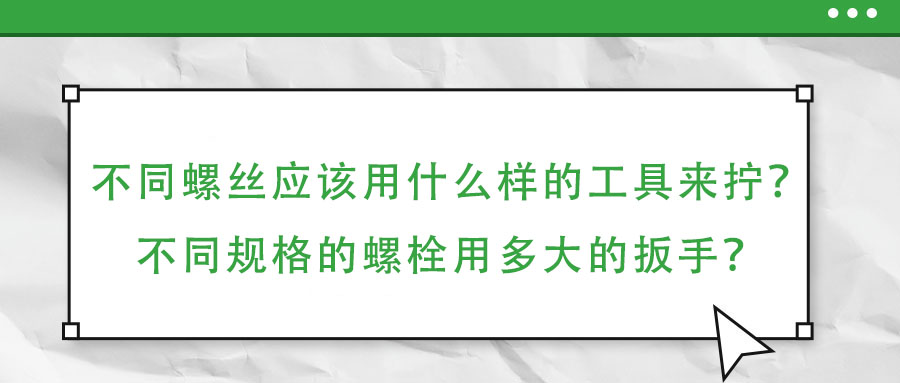 不同螺絲應該用什么樣的工具來擰？不同規格的螺栓用多大的扳手？