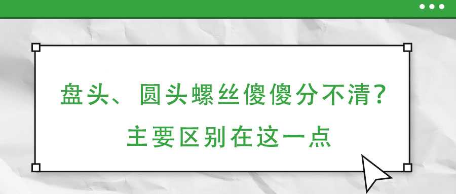 盤頭、圓頭螺絲傻傻分不清？主要區別在這一點