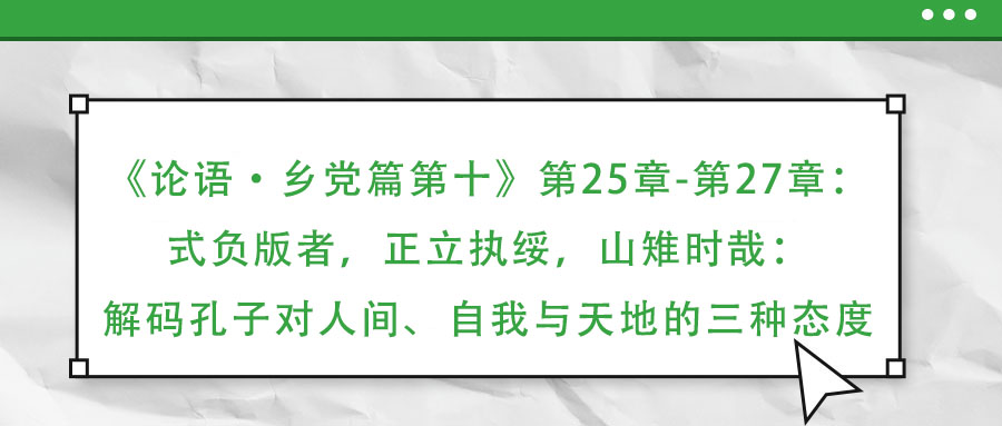 《論語·鄉黨篇第十》第25章-第27章：式負版者，正立執綏，山雉時哉：解碼孔子對人間、自我與天地的三種態度