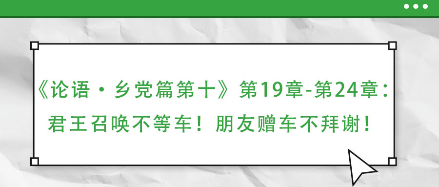 《論語·鄉黨篇第十》第19章-第24章：君王召喚不等車！朋友贈車不拜謝！